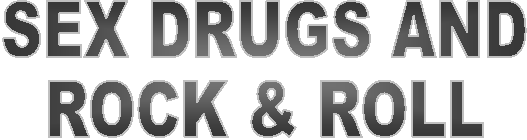 SEX, DRUGS, AND
ROCK & ROLL